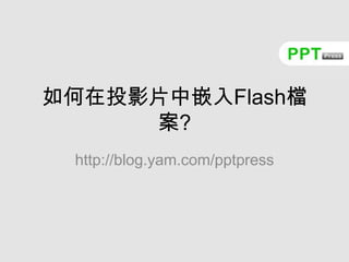 如何在投影片中嵌入Flash檔案? http://blog.yam.com/pptpress 