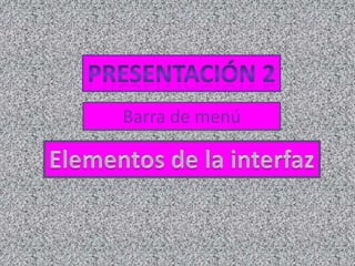 Presentación 2Barra de menúElementos de la interfaz