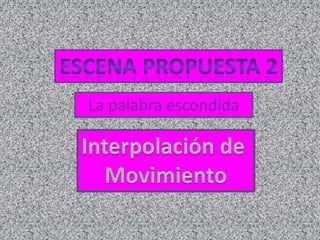 Escena propuesta 2La palabra escondidaInterpolación de Movimiento