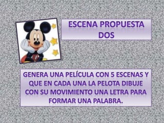 Escena propuesta dosGenera una película con 5 escenas y que en cada una la pelota dibuje con su movimiento una letra para formar una palabra.