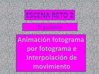 Escena reto 2El gusanitoAnimación fotograma por fotograma e Interpolación de movimiento