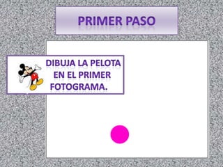 Primer Paso                dibuja la pelota                en el primer             fotograma.