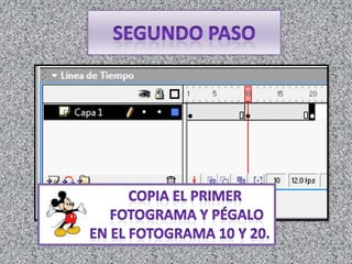 segundo Paso                Copia el primer                  fotograma y pégalo              en el fotograma 10 y 20.
