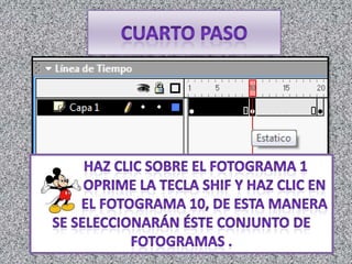 cuarto Paso        Haz clic sobre el fotograma 1              oprime la tecla shif y haz clic en                 el fotograma 10, de esta manera se seleccionarán éste conjunto de fotogramas .           
