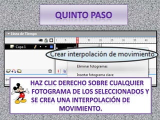 quinto Paso        Haz clic derecho sobre cualquier             fotograma de los seleccionados y se crea una interpolación de movimiento.            