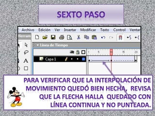 sexto PasoPara verificar que la interpolación de         movimiento quedó bien hecha,  revisa  que la flecha halla  quedado con línea continua y no punteada.             