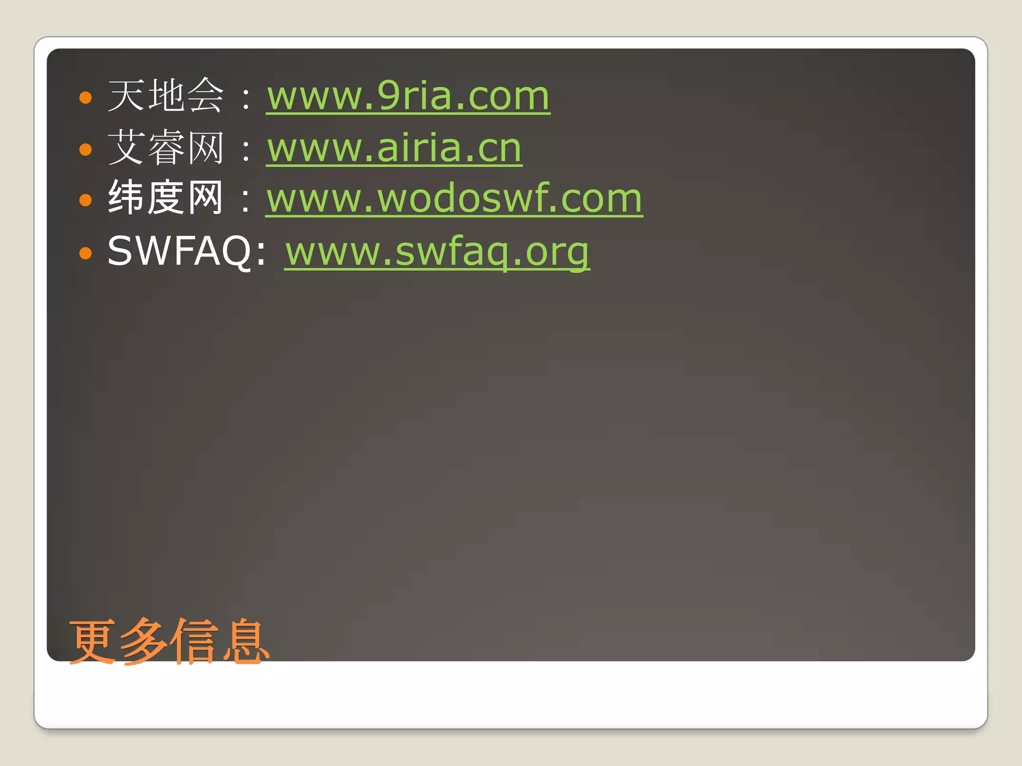 天地会：www.9ria.com艾睿网：www.airia.cn纬度网：www.wodoswf.comSWFAQ: www.swfaq.org更多信息