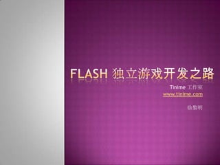 Flash 独立游戏开发之路 Tinime 工作室 www.tinime.com 徐黎明 