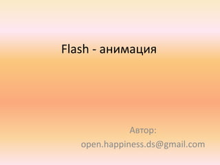 Flash - анимация




              Автор:
   open.happiness.ds@gmail.com
 