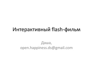 Интерактивный flash-фильм

             Даша,
  open.happiness.ds@gmail.com
 