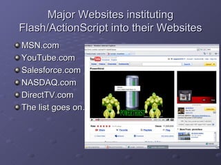 Major Websites instituting Flash/ActionScript into their Websites MSN.com YouTube.com Salesforce.com NASDAQ.com DirectTV.com The list goes on… 