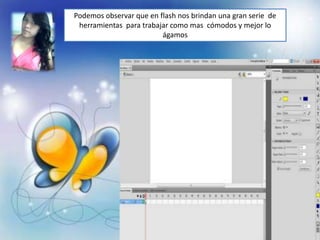 Podemos observar que en flash nos brindan una gran serie de
 herramientas para trabajar como mas cómodos y mejor lo
                         ágamos
 