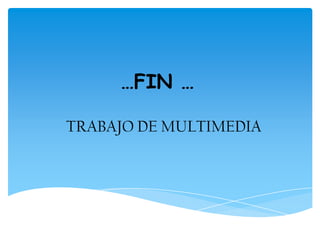 …FIN …
TRABAJO DE MULTIMEDIA
 