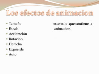  Tamaño esto es lo que contiene la
 Escala animacion.
 Aceleración
 Rotación
 Derecha
 Izquierda
 Auto
 