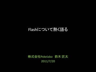 Flashについて熱く語る
株式会社Pokelabo 鈴木 匠太
2011/7/20
 