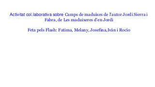 Activitat col.laborativa sobre Camps de maduixes de l'autor Jordi Sierra i
Fabra, de Les maduixeres d'en Jordi
Feta pels Flash: Fatima, Melany, Josefina,Iván i Rocío
 