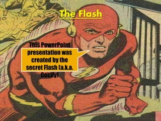 This PowerPoint
presentation was
created by the
secret Flash (a.k.a.
Cecily)
 