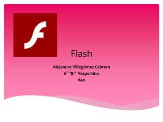 Flash
Alejandra Villagómez Cabrera
6° “B” Vespertino
#40
 