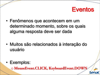 Eventos
• Fenômenos que acontecem em um
  determinado momento, sobre os quais
  alguma resposta deve ser dada

• Muitos são relacionados à interação do
  usuário

• Exemplos:
  o
 