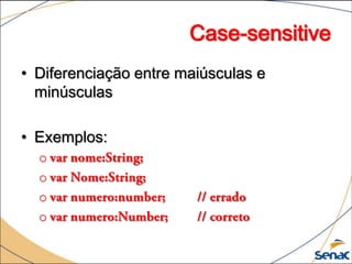 Case-sensitive
• Diferenciação entre maiúsculas e
  minúsculas

• Exemplos:
  o
  o
  o
  o
 
