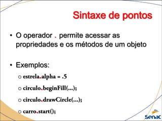 Sintaxe de pontos
• O operador . permite acessar as
  propriedades e os métodos de um objeto

• Exemplos:
  o
  o
  o
  o
 