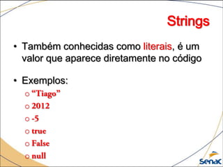 Strings
• Também conhecidas como literais, é um
  valor que aparece diretamente no código

• Exemplos:
  o
  o
  o
  o
  o
  o
 