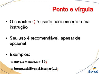 Ponto e vírgula
• O caractere ; é usado para encerrar uma
  instrução

• Seu uso é recomendável, apesar de
  opcional

• Exemplos:
  o
  o
 