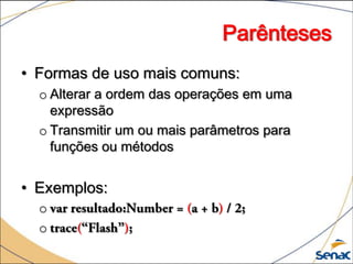 Parênteses
• Formas de uso mais comuns:
  o Alterar a ordem das operações em uma
    expressão
  o Transmitir um ou mais parâmetros para
    funções ou métodos


• Exemplos:
  o
  o
 