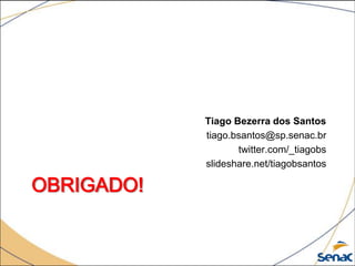 Tiago Bezerra dos Santos
            tiago.bsantos@sp.senac.br
                   twitter.com/_tiagobs
            slideshare.net/tiagobsantos

OBRIGADO!
 