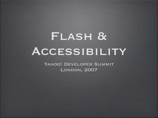 Flash &
Accessibility
 Yahoo! Developer Summit
      London, 2007