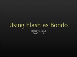 Using Flash as Bondo
       james vreeland
         2007-11-10