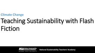 National Sustainability Teachers’ Academy
Teaching Sustainability with Flash
Fiction
National Sustainability Teachers’ Academy
Climate Change
 