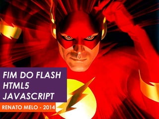 FIM DO FLASH
HTML5
JAVASCRIPT
RENATO MELO - 2014

 