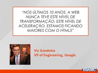 “NOS ÚLTIMOS 10 ANOS, A WEB
NUNCA TEVE ESTE NÍVEL DE
TRANSFORMAÇÃO, ESTE NÍVEL DE
ACELERAÇÃO. ESTAMOS FICANDO
MAIORES COM O HTML5”
 