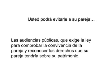 Las audiencias públicas, que exige la ley para comprobar la convivencia de la pareja y reconocer los derechos que su pareja tendría sobre su patrimonio. Usted podrá evitarle a su pareja… 