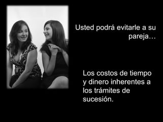 Usted podrá evitarle a su pareja… Los costos de tiempo y dinero inherentes a los trámites de sucesión. 