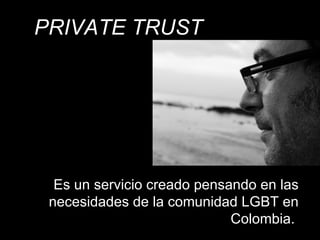PRIVATE TRUST Es un servicio creado pensando en las necesidades de la comunidad LGBT en Colombia.  