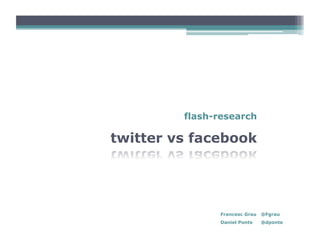 flash-research

twitter vs facebook




               Francesc Grau   @Fgrau
               Daniel Ponte    @dponte
 