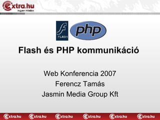 Flash és PHP kommunikáció Web Konferencia 2007 Ferencz Tamás Jasmin Media Group Kft 