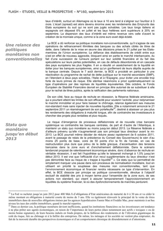 FLASH – ETUDES, VEILLE & PROSPECTIVE – N°160, septembre 2011


                                   taux d’intérêt, surtout en Allemagne où le taux à 10 ans tend à s’aligner sur l’euribor à 3
                                   mois. L’écart (spread) est alors devenu énorme avec les rendements des Emprunts des
                                   Etats européens du sud qui ne sont pas jugés solvables. Les taux longs italiens et
                                   espagnols ont dépassé 6% en juillet et les taux hellènes sont supérieurs à 20% en
                                   septembre. La dispersion des taux d’intérêt est même revenue vers celle d’avant la
                                   création de la monnaie unique, comme si la zone euro avait déjà éclaté.

                                     La BCE a dû renforcer sa politique monétaire non-conventionnelle, qu’il s’agisse de ses
Une relance des                    opérations de refinancement illimitées des banques ou des achats ciblés de titres de
politiques                         dette, dans l’attente de la mise en œuvre des décisions prises le 21 juillet par les Etats-
                                   membres de l’Union européenne. La défiance des établissements de crédit entre eux
monétaires non                     s’est en effet de nouveau aggravée, bloquant ainsi en partie le marché interbancaire, du
conventionnelles                   fait d’une succession de rumeurs portant sur leur solidité financière et du fait des
                                   spéculations sur leurs pertes potentielles, en cas de défauts désordonnés et en cascade
                                   des pays européens les plus fragiles. Il en a résulté un assèchement de la liquidité en
                                   dollar pour les banques européennes, ainsi qu’un gonflement de leurs dépôts auprès de
                                   la banque centrale. Depuis le 7 août dernier, la BCE a procédé en particulier à une
                                   réactivation du programme de rachat de dette publique sur le marché secondaire (SMP),
                                   en l’étendant à deux pays solvables, l’Italie et à l’Espagne, pour éviter une envolée trop
                                   forte de leurs primes de risque. Elle stérilise néanmoins a priori systématiquement ce
                                   type d’opérations par des reprises de liquidités équivalentes. Dès octobre, le Fonds
                                   Européen de Stabilité Financière devrait en principe être autorisé de se substituer à elle
                                   pour le rachat de titres publics, après la ratification des parlements nationaux.

                                     De son côté, face au risque de rechute en récession, la Réserve fédérale américaine,
                                   qui a pourtant atteint les limites de son efficacité pour soutenir l’activité, pour redynamiser
                                   le marché immobilier et pour faire baisser le chômage, relance également ses mesures
                                   non-standard mais sans injecter de nouvelles liquidités. Elle a notamment annoncé le 21
                                                                                              22
                                   septembre 2011 un réaménagement de son portefeuille , destiné à abaisser un peu plus
                                   les rendements des obligations à maturité longue, afin de contraindre les investisseurs à
                                   chercher des projets plus rentables et plus risqués.

                                     Le risque d’émergence de processus déflationniste et de nouvelle crise bancaire
Statu quo                          systémique va contraindre les banques centrales, de part et d’autre de l’Atlantique, à
                                   maintenir un statu quo monétaire au moins jusqu’en début 2013. La Réserve fédérale a
monétaire                          d’ailleurs prévenu qu’elle n’augmenterait pas son principal taux directeur avant la mi-
jusqu’en début                     2013. La BCE pourrait même décider de réduire assez rapidement (le 6 octobre 2011,
2013                               avant le passage de relais de la présidence du Conseil des Gouverneurs) le sien d’au
                                   moins 25 points de base, voire de 50 points d’ici la fin de l’année, en cas de
                                   restructuration plus dure que prévu de la dette grecque, d’accentuation des tensions
                                   bancaires dans la zone euro et d’enchaînement déflationniste. Dans le scénario
                                   tendanciel proposé de ralentissement économique sévère, donc d’absence de rechute en
                                   véritable récession, il est fait l’hypothèse qu’elle le laisserait inchangé à 1,5% jusqu’en
                                   début 2013. Il est vrai que l’efficacité d’un recul supplémentaire du taux directeur n’est
                                                                                            23
                                   pas démontrée face au risque de « trappe à liquidité ». Ce statu quo lui permettrait de
                                   simplement marquer une pause dans son processus de normalisation monétaire, tout en
                                   utilisant en priorité la souplesse des mesures non conventionnelles, tant que
                                   l’environnement économique et financier rendra nécessaire ce type d’intervention. En
                                   effet, la BCE dissocie par principe sa politique conventionnelle, dévolue à l’objectif
                                   exclusif de stabilité des prix à moyen terme pour l’ensemble de la zone euro, de ses
                                   actions non standard, qui visent à assurer temporairement l’approvisionnement en
                                   liquidités du système financier, là où des dysfonctionnements de marchés perdurent.


 22
    La Fed va racheter jusqu’en juin 2012 pour 400 Mds $ d’obligations d’Etat américaines de maturité de 6 à 30 ans et va céder le
 même montant en obligations à maturité courte de moins de 3 ans. Elle va également réinvestir le principal de la vente de titres
 immobiliers dans de nouvelles obligations émises par les agences hypothécaires Fannie Mae et Freddie Mac, pour maintenir à un bas
 niveau les taux des crédits immobiliers, quand le marché repartira.
 23
    Dans ce dernier cas, la politique monétaire devient inefficiente, quand les institutions financières ou les investisseurs ont tendance
 à ne plus prêter aux agents économiques, en raison de l’importance de leurs pertes (dues notamment aux actifs « toxiques » ou de
 moins bonne signature), de leurs besoins induits en fonds propres, de la faiblesse des rendements et de l’élévation gigantesque du
 coût du risque, liée au chômage et à la faillite des entreprises. De même, les ménages et les sociétés ne veulent plus emprunter, du
 fait de la morosité durable des perspectives économiques et d’un comportement chronique de désendettement et d’attentisme.
                                                                                                                                       11
 