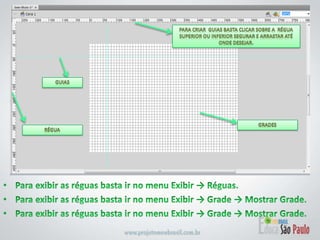 Para criar  guias basta clicar sobre a  régua superior ou inferior segurar e arrastar até onde desejar.guiasGradesréguaPara exibir as réguas basta ir no menu Exibir -> Réguas.Para exibir as réguas basta ir no menu Exibir -> Grade -> Mostrar Grade.Para exibir as réguas basta ir no menu Exibir -> Grade -> Mostrar Grade.