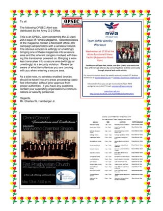 To all:
The following OPSEC Alert was
distributed by the Army G-2 Office.
This is an OPSEC Alert concerning the 23 April
2013 issue of Forbes Magazine. Selected copies
of the magazine contain a Microsoft Office 365
campaign ad/promotion with a wireless hotspot.
The obvious concern is wittingly or unwittingly
bringing one of these magazines into a secure
area and the inherent dangers involved with hav-
ing this transceiver powered on. Bringing a wire-
less transceiver into a secure area (wittingly or
unwittingly) is a security violation. Please be
aware of what items/devices you are carrying
with you when entering a secure area.
As a side-note, no wireless enabled devices
should be taken into any areas processing classi-
fied information without prior approval from
proper authorities. If you have any questions
contact your supporting organization's communi-
cations or security personnel.
Regards,
Mr. Charles W. Hamberger Jr.
 