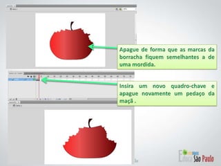 Apague de forma que as marcas da borracha fiquem semelhantes a de uma mordida.Insira um novo quadro-chave e apague novamente um pedaço da maçã .