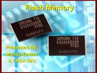 Flash Memory
Presented By:
Manoj Kadam
S.Y.BCA (M3)
 