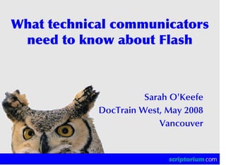 What technical communicators
 need to know about Flash



                      Sarah O'Keefe
            DocTrain West, May 2008
                          Vancouver