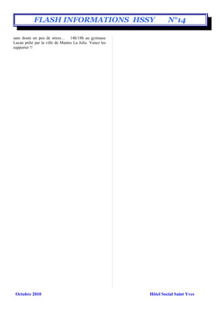 FLASH INFORMATIONS HSSY                               N°14

sans doute un peu de stress… 14h/18h au gymnase
Lucan prêté par la ville de Mantes La Jolie. Venez les
supporter !!




 Octobre 2010                                            Hôtel Social Saint Yves
 