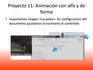 Proyecto 11: Animación con alfa y de
                forma
• Importamos imagen «La pelea». En configuración del
  documento ajustamos el escenario al contenido
 