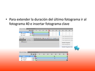 • Para extender la duración del último fotograma ir al
  fotograma 40 e insertar fotograma clave
 