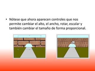 • Nótese que ahora aparecen controles que nos
  permite cambiar el alto, el ancho, rotar, escalar y
  también cambiar el tamaño de forma proporcional.
 