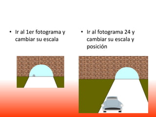 • Ir al 1er fotograma y   • Ir al fotograma 24 y
  cambiar su escala         cambiar su escala y
                            posición
 